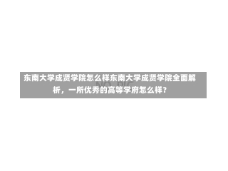 东南大学成贤学院怎么样东南大学成贤学院全面解析，一所优秀的高等学府怎么样？-第1张图片-记录生活每一天