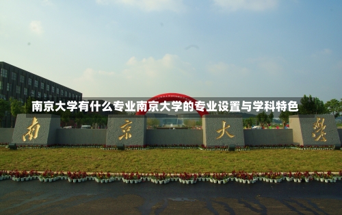 南京大学有什么专业南京大学的专业设置与学科特色-第1张图片-记录生活每一天