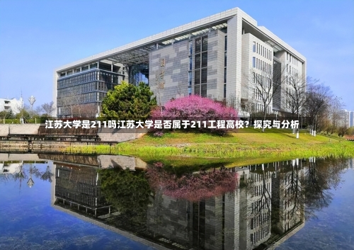 江苏大学是211吗江苏大学是否属于211工程高校？探究与分析-第2张图片-记录生活每一天