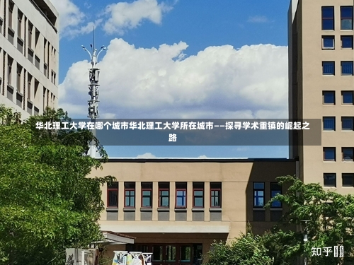 华北理工大学在哪个城市华北理工大学所在城市——探寻学术重镇的崛起之路-第1张图片-记录生活每一天