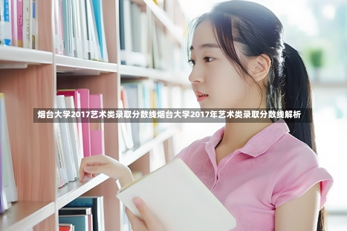 烟台大学2017艺术类录取分数线烟台大学2017年艺术类录取分数线解析-第3张图片-记录生活每一天