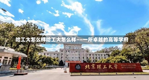 哈工大怎么样哈工大怎么样——一所卓越的高等学府-第2张图片-记录生活每一天