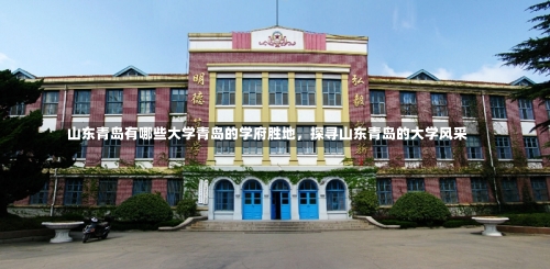 山东青岛有哪些大学青岛的学府胜地，探寻山东青岛的大学风采-第1张图片-记录生活每一天