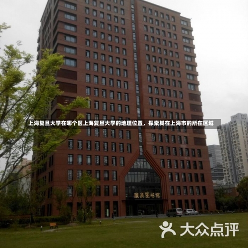 上海复旦大学在哪个区上海复旦大学的地理位置，探索其在上海市的所在区域-第1张图片-记录生活每一天