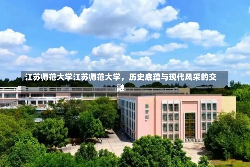 江苏师范大学江苏师范大学，历史底蕴与现代风采的交融-第1张图片-记录生活每一天