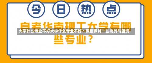 大学什么专业不好大学什么专业不好？深度探讨一些挑战与困境-第1张图片-记录生活每一天