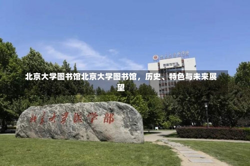 北京大学图书馆北京大学图书馆，历史、特色与未来展望-第3张图片-记录生活每一天