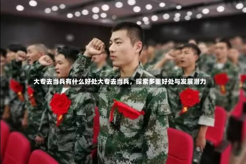 大专去当兵有什么好处大专去当兵，探索多重好处与发展潜力-第2张图片-记录生活每一天