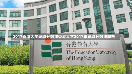 2017香港大学录取分数线香港大学2017年录取分数线解析-第1张图片-记录生活每一天