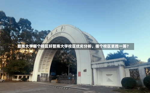 暨南大学哪个校区好暨南大学校区优劣分析，哪个校区更胜一筹？-第2张图片-记录生活每一天