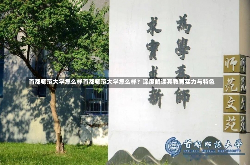 首都师范大学怎么样首都师范大学怎么样？深度解读其教育实力与特色-第2张图片-记录生活每一天