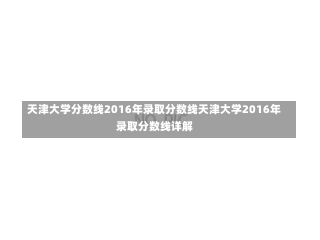 天津大学分数线2016年录取分数线天津大学2016年录取分数线详解-第2张图片-记录生活每一天