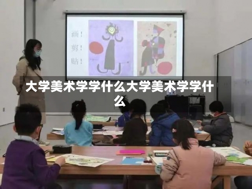 大学美术学学什么大学美术学学什么-第1张图片-记录生活每一天