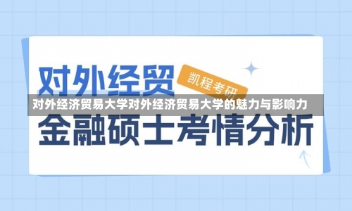 对外经济贸易大学对外经济贸易大学的魅力与影响力-第1张图片-记录生活每一天