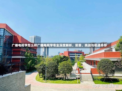 广播电视学怎么样广播电视学专业深度解析，前景、挑战与机遇并存-第2张图片-记录生活每一天