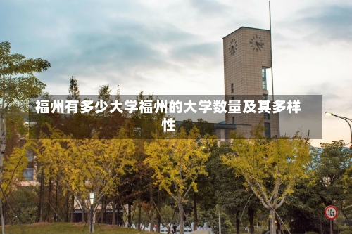 福州有多少大学福州的大学数量及其多样性-第1张图片-记录生活每一天