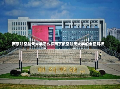 南京航空航天大学怎么样南京航空航天大学的全面解析-第1张图片-记录生活每一天