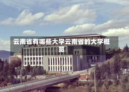 云南省有哪些大学云南省的大学概览-第3张图片-记录生活每一天