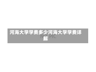 河海大学学费多少河海大学学费详解-第1张图片-记录生活每一天