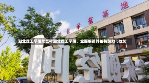 湖北理工学院怎么样湖北理工学院，全面解读其独特魅力与优势-第2张图片-记录生活每一天