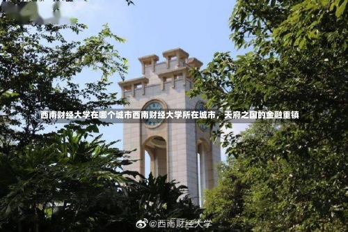 西南财经大学在哪个城市西南财经大学所在城市，天府之国的金融重镇-第1张图片-记录生活每一天