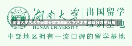 湖南大学艺术生录取分数线湖南大学艺术生录取分数线解析-第1张图片-记录生活每一天