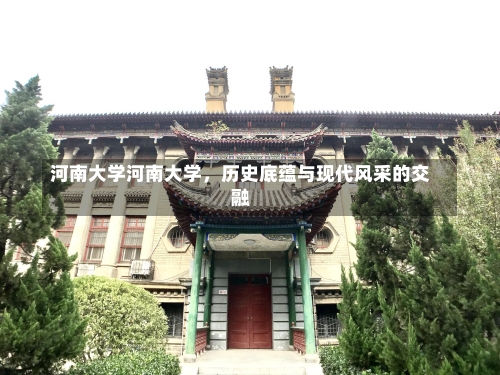 河南大学河南大学，历史底蕴与现代风采的交融-第2张图片-记录生活每一天