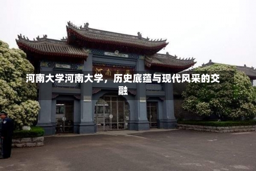 河南大学河南大学，历史底蕴与现代风采的交融-第1张图片-记录生活每一天