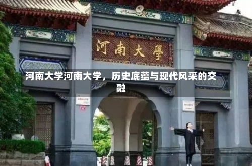 河南大学河南大学，历史底蕴与现代风采的交融-第3张图片-记录生活每一天