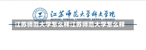 江苏师范大学怎么样江苏师范大学怎么样-第2张图片-记录生活每一天