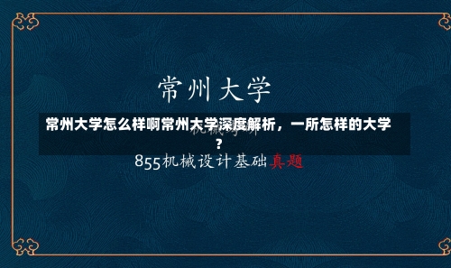 常州大学怎么样啊常州大学深度解析，一所怎样的大学？-第3张图片-记录生活每一天