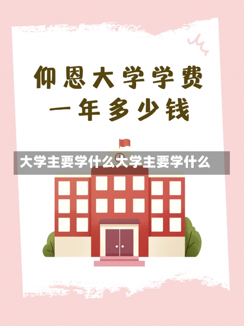 大学主要学什么大学主要学什么-第1张图片-记录生活每一天