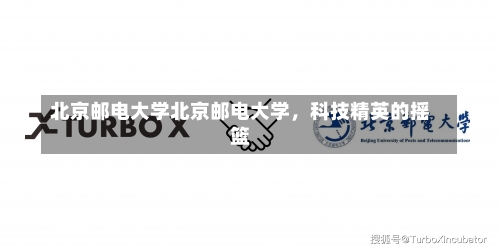 北京邮电大学北京邮电大学，科技精英的摇篮-第1张图片-记录生活每一天