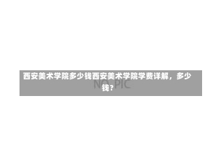 西安美术学院多少钱西安美术学院学费详解，多少钱？-第3张图片-记录生活每一天