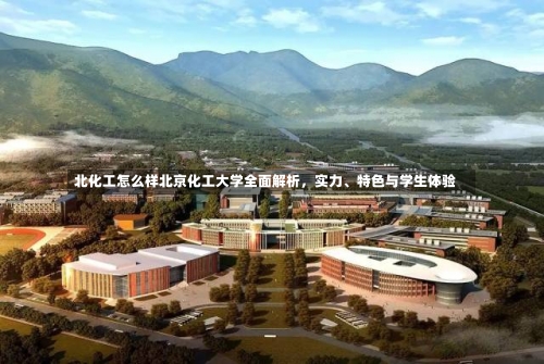 北化工怎么样北京化工大学全面解析，实力、特色与学生体验-第3张图片-记录生活每一天