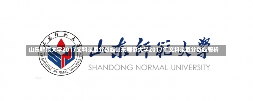 山东师范大学2017文科录取分数线山东师范大学2017年文科录取分数线解析-第3张图片-记录生活每一天