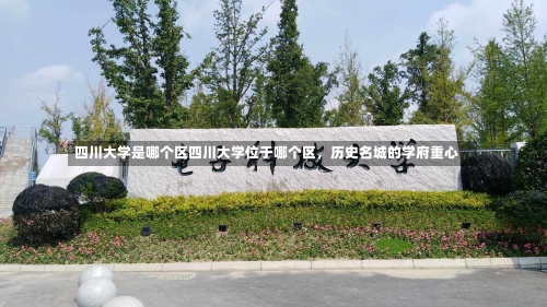 四川大学是哪个区四川大学位于哪个区，历史名城的学府重心-第3张图片-记录生活每一天