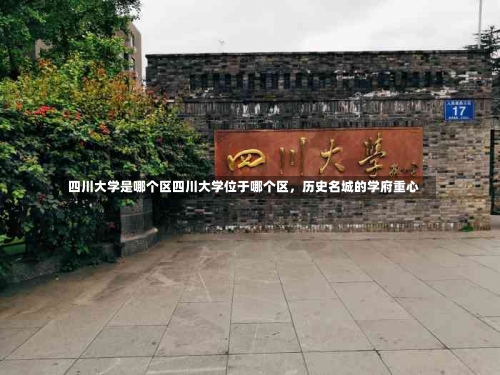 四川大学是哪个区四川大学位于哪个区，历史名城的学府重心-第2张图片-记录生活每一天