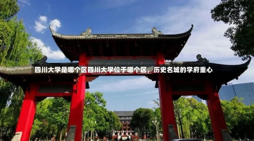 四川大学是哪个区四川大学位于哪个区，历史名城的学府重心-第1张图片-记录生活每一天