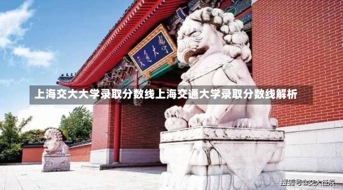 上海交大大学录取分数线上海交通大学录取分数线解析-第1张图片-记录生活每一天