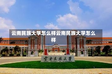 云南民族大学怎么样云南民族大学怎么样-第1张图片-记录生活每一天