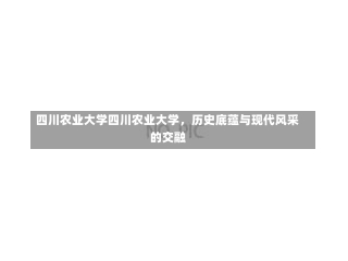 四川农业大学四川农业大学，历史底蕴与现代风采的交融-第1张图片-记录生活每一天