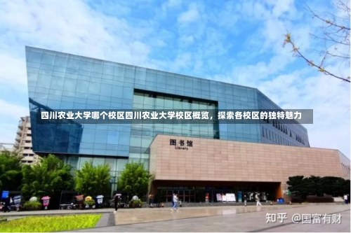 四川农业大学哪个校区四川农业大学校区概览，探索各校区的独特魅力-第1张图片-记录生活每一天