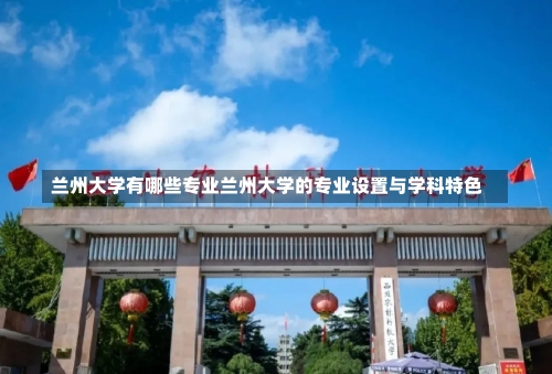 兰州大学有哪些专业兰州大学的专业设置与学科特色-第1张图片-记录生活每一天