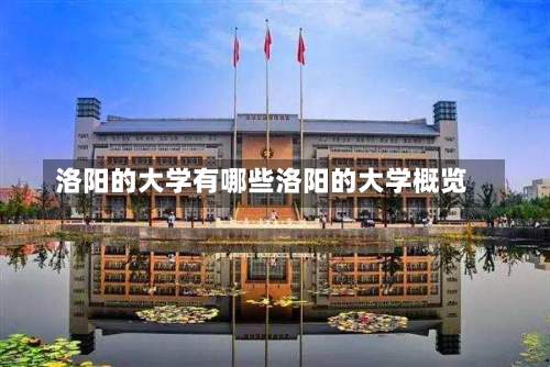 洛阳的大学有哪些洛阳的大学概览-第2张图片-记录生活每一天