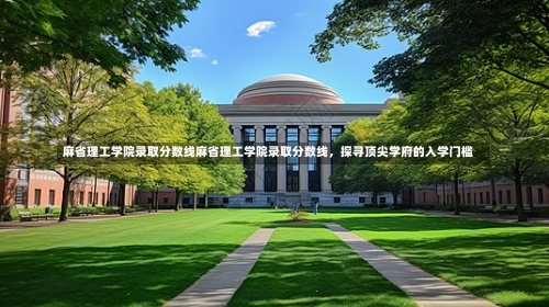 麻省理工学院录取分数线麻省理工学院录取分数线，探寻顶尖学府的入学门槛-第1张图片-记录生活每一天