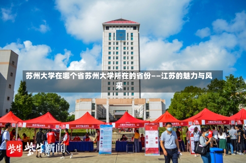 苏州大学在哪个省苏州大学所在的省份——江苏的魅力与风采-第2张图片-记录生活每一天