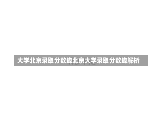 大学北京录取分数线北京大学录取分数线解析-第2张图片-记录生活每一天