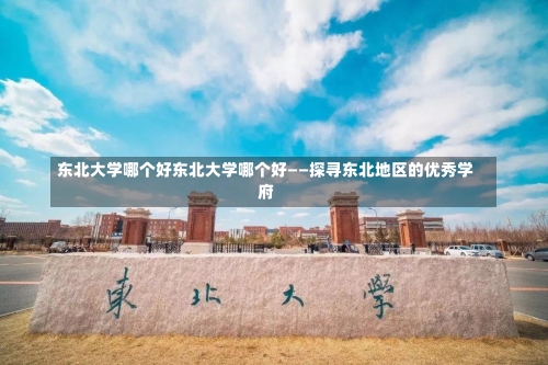 东北大学哪个好东北大学哪个好——探寻东北地区的优秀学府-第1张图片-记录生活每一天