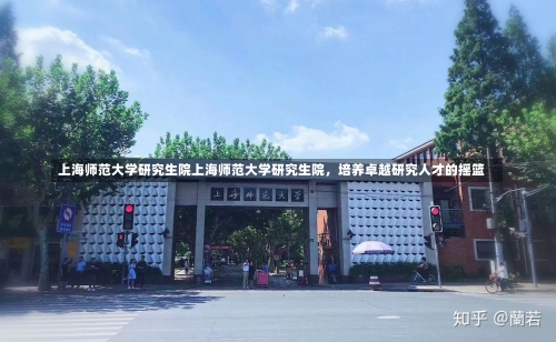 上海师范大学研究生院上海师范大学研究生院，培养卓越研究人才的摇篮-第2张图片-记录生活每一天